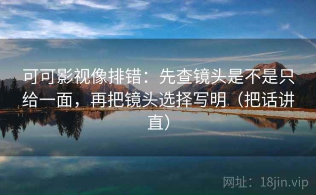 可可影视像排错：先查镜头是不是只给一面，再把镜头选择写明（把话讲直）