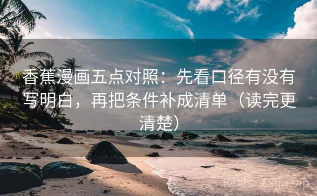 香蕉漫画五点对照：先看口径有没有写明白，再把条件补成清单（读完更清楚）