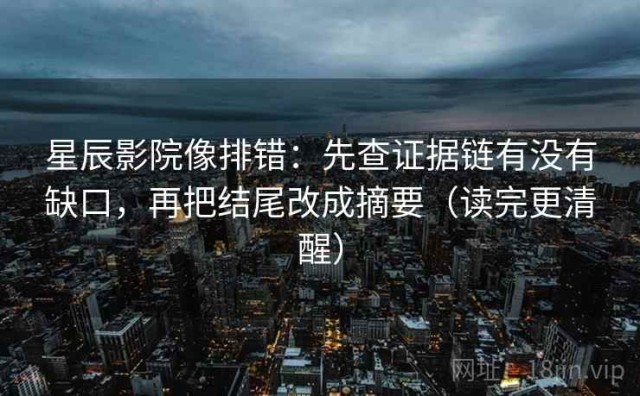 星辰影院像排错：先查证据链有没有缺口，再把结尾改成摘要（读完更清醒）