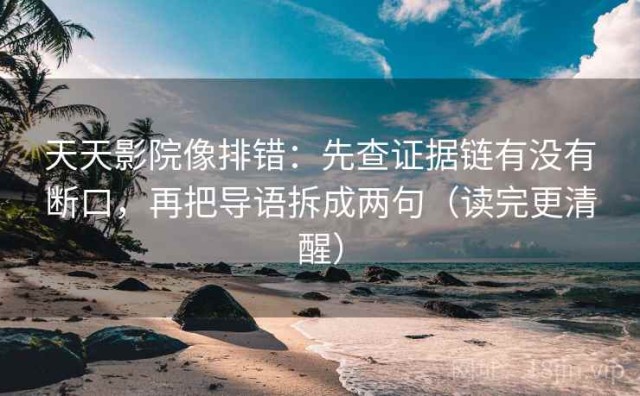 天天影院像排错：先查证据链有没有断口，再把导语拆成两句（读完更清醒）
