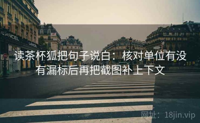 读茶杯狐把句子说白：核对单位有没有漏标后再把截图补上下文