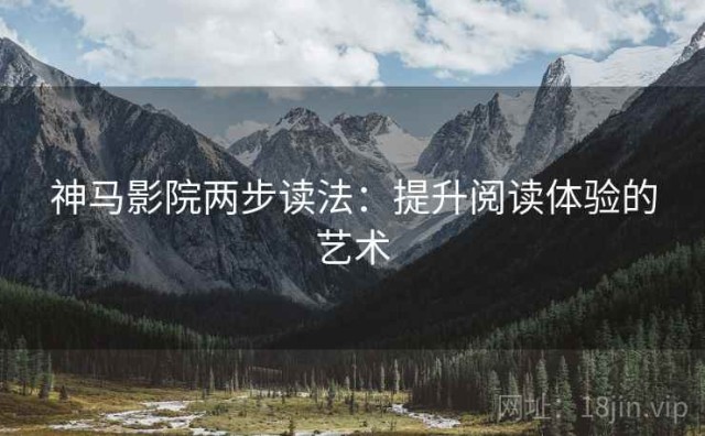 神马影院两步读法：提升阅读体验的艺术