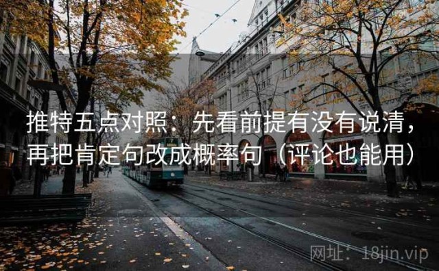 推特五点对照：先看前提有没有说清，再把肯定句改成概率句（评论也能用）