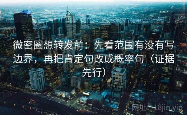 微密圈想转发前：先看范围有没有写边界，再把肯定句改成概率句（证据先行）