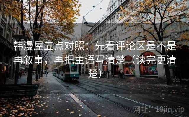 韩漫屋五点对照：先看评论区是不是再叙事，再把主语写清楚（读完更清楚）
