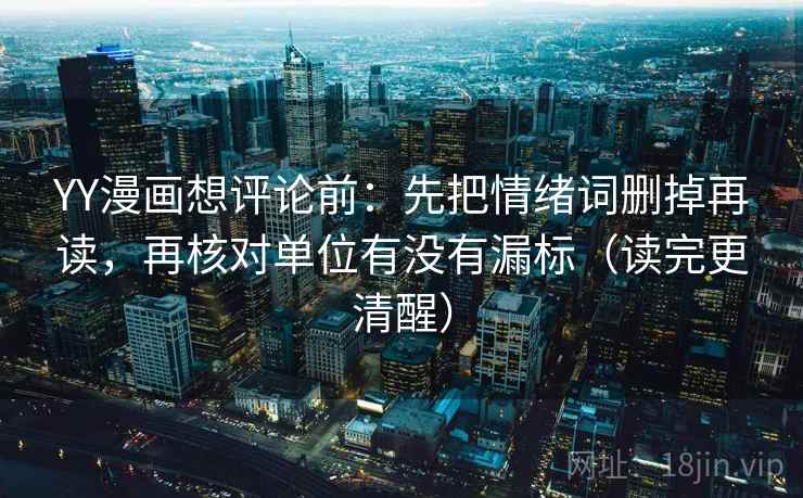 YY漫画想评论前:先把情绪词删掉再读,再核对单位有没有漏标(读完更清醒) YY漫画想评论前:先把情绪词删掉再读,再核对单位有没有漏标(读完更清醒)