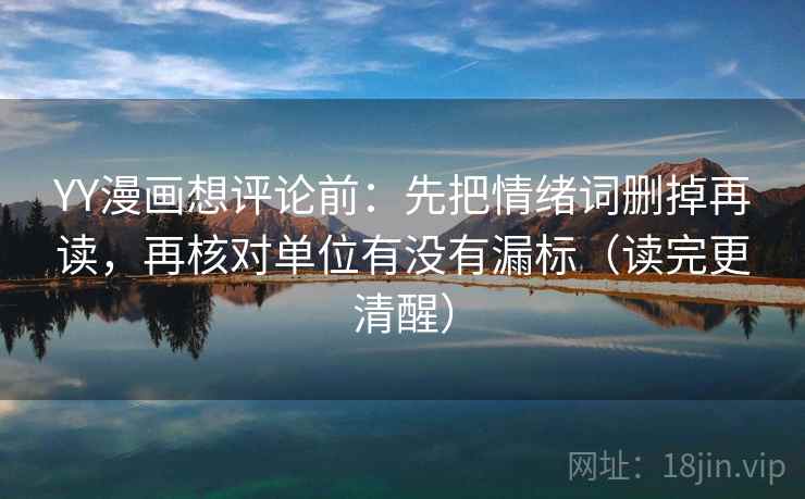 YY漫画想评论前:先把情绪词删掉再读,再核对单位有没有漏标(读完更清醒) YY漫画想评论前:先把情绪词删掉再读,再核对单位有没有漏标(读完更清醒)