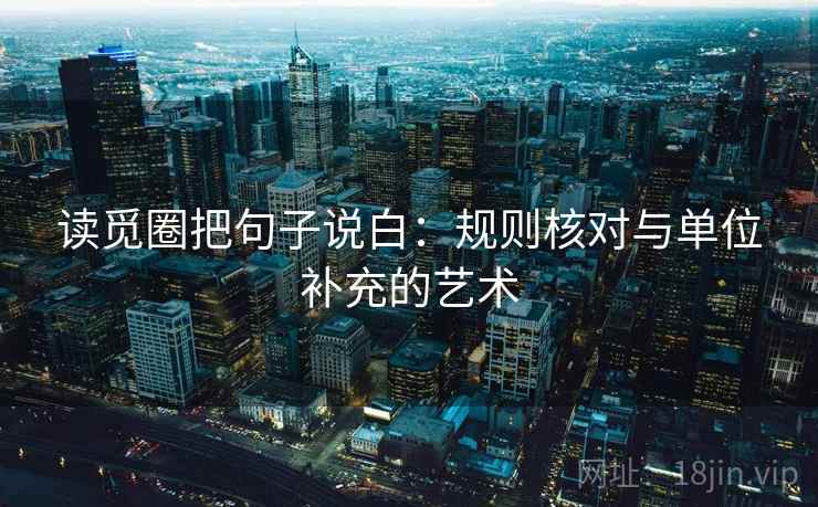 读觅圈把句子说白：规则核对与单位补充的艺术