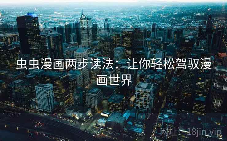 虫虫漫画两步读法：让你轻松驾驭漫画世界