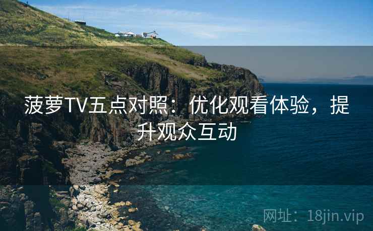 菠萝TV五点对照：优化观看体验，提升观众互动