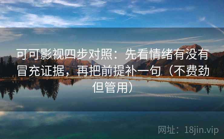 可可影视四步对照：先看情绪有没有冒充证据，再把前提补一句（不费劲但管用）