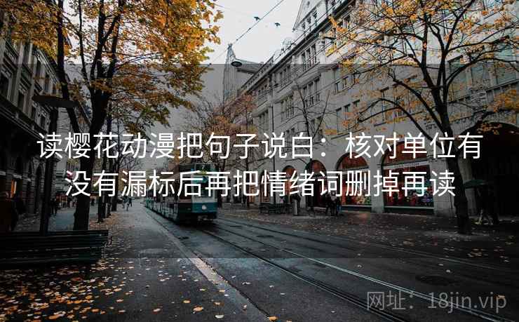 读樱花动漫把句子说白：核对单位有没有漏标后再把情绪词删掉再读