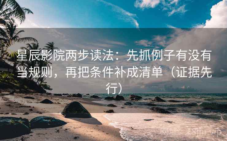 星辰影院两步读法：先抓例子有没有当规则，再把条件补成清单（证据先行）