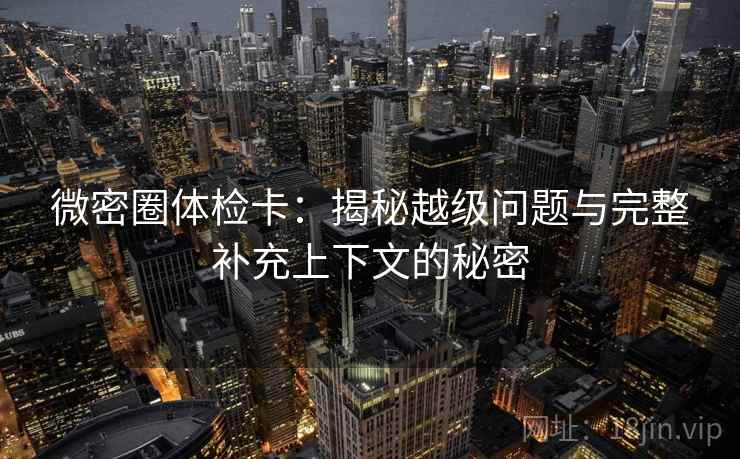 微密圈体检卡：揭秘越级问题与完整补充上下文的秘密