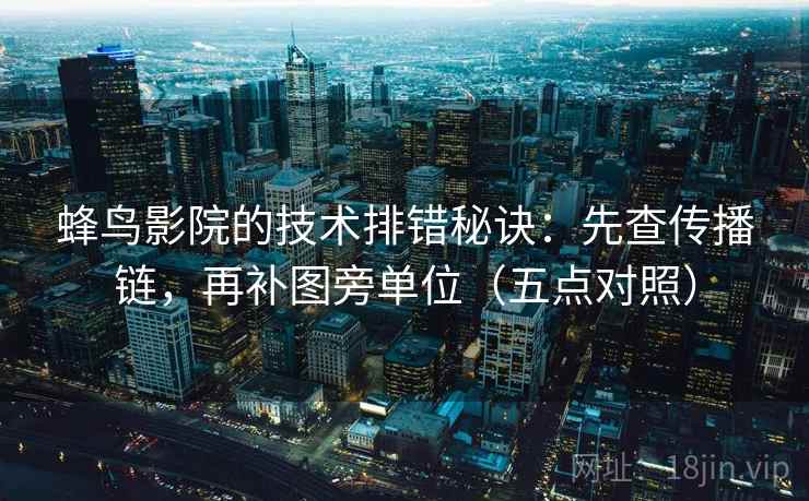 蜂鸟影院的技术排错秘诀：先查传播链，再补图旁单位（五点对照）