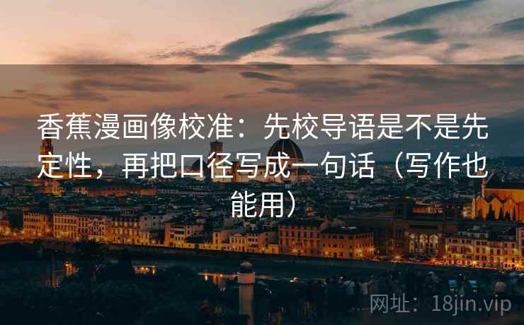 香蕉漫画像校准：先校导语是不是先定性，再把口径写成一句话（写作也能用）