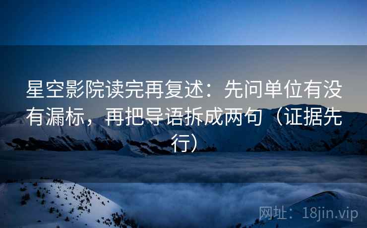 星空影院读完再复述：先问单位有没有漏标，再把导语拆成两句（证据先行）
