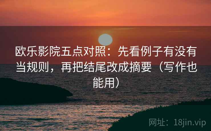 欧乐影院五点对照：先看例子有没有当规则，再把结尾改成摘要（写作也能用）