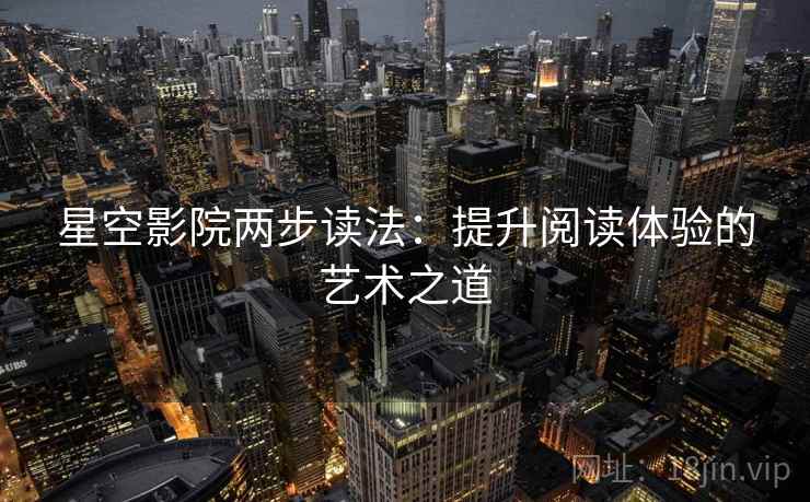 星空影院两步读法：提升阅读体验的艺术之道