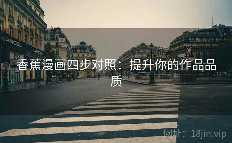 香蕉漫画四步对照：提升你的作品品质