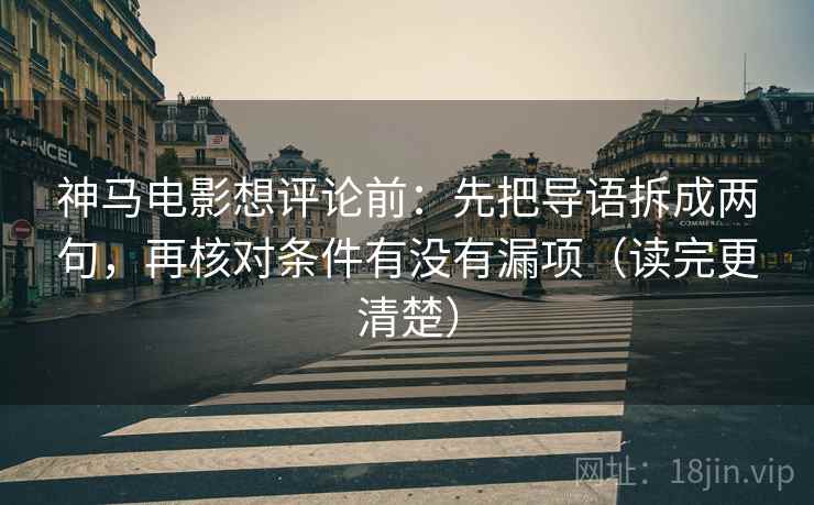 神马电影想评论前:先把导语拆成两句,再核对条件有没有漏项(读完更清楚) 神马电影想评论前:先把导语拆成两句,再核对条件有没有漏项(读完更清楚)