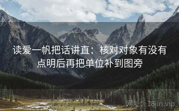 读爱一帆把话讲直:核对对象有没有点明后再把单位补到图旁 读爱一帆把话讲直:核对对象有没有点明后再把单位补到图旁