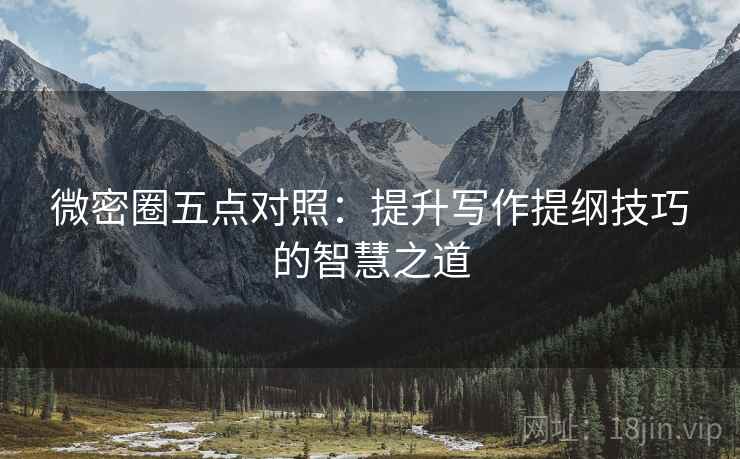 微密圈五点对照:提升写作提纲技巧的智慧之道 微密圈五点对照:提升写作提纲技巧的智慧之道