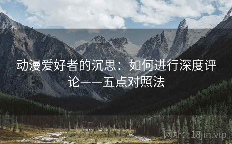 动漫爱好者的沉思:如何进行深度评论——五点对照法 动漫爱好者的沉思:如何进行深度评论——五点对照法