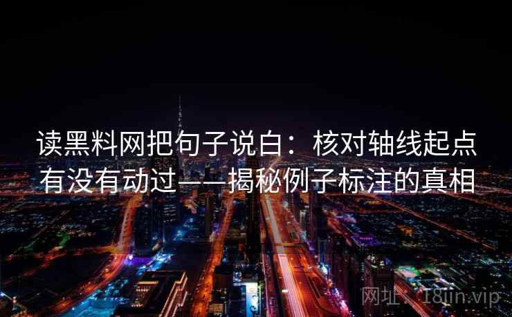 读黑料网把句子说白:核对轴线起点有没有动过——揭秘例子标注的真相 读黑料网把句子说白:核对轴线起点有没有动过——揭秘例子标注的真相