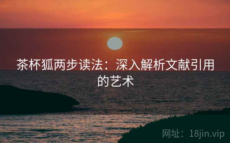 茶杯狐两步读法：深入解析文献引用的艺术