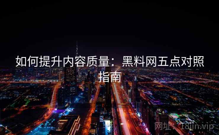如何提升内容质量：黑料网五点对照指南