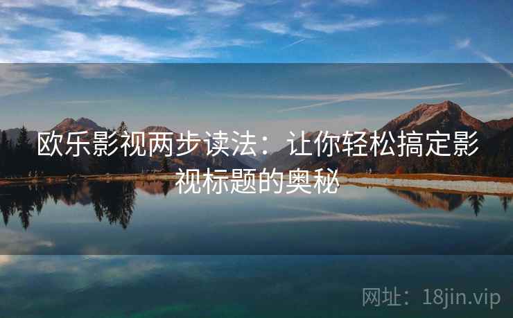 欧乐影视两步读法:让你轻松搞定影视标题的奥秘 欧乐影视两步读法:让你轻松搞定影视标题的奥秘
