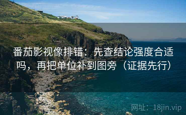 番茄影视像排错:先查结论强度合适吗,再把单位补到图旁(证据先行) 番茄影视像排错:先查结论强度合适吗,再把单位补到图旁(证据先行)