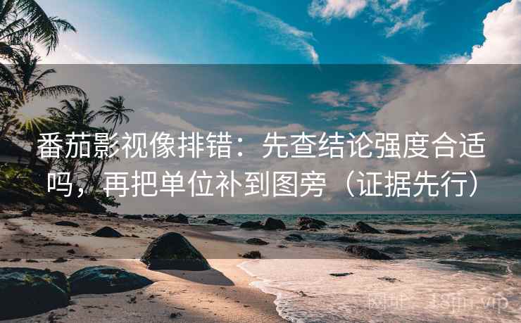 番茄影视像排错:先查结论强度合适吗,再把单位补到图旁(证据先行) 番茄影视像排错:先查结论强度合适吗,再把单位补到图旁(证据先行)