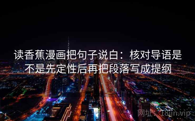 读香蕉漫画把句子说白:核对导语是不是先定性后再把段落写成提纲 读香蕉漫画把句子说白:核对导语是不是先定性后再把段落写成提纲