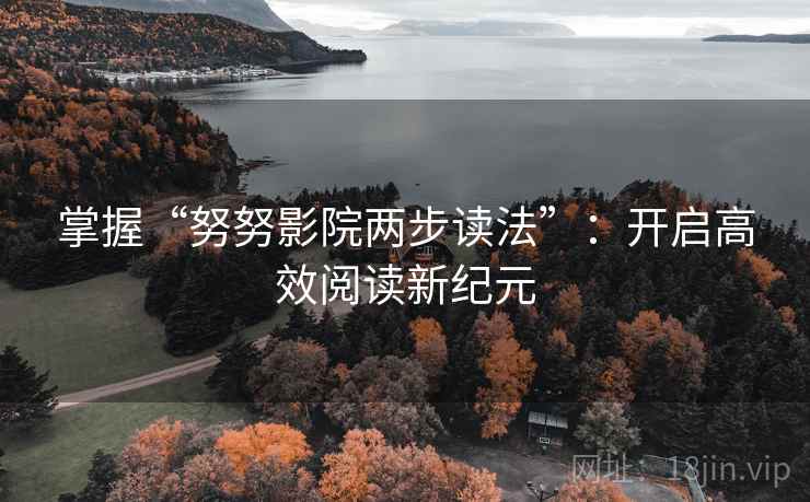 掌握“努努影院两步读法”:开启高效阅读新纪元 掌握“努努影院两步读法”:开启高效阅读新纪元
